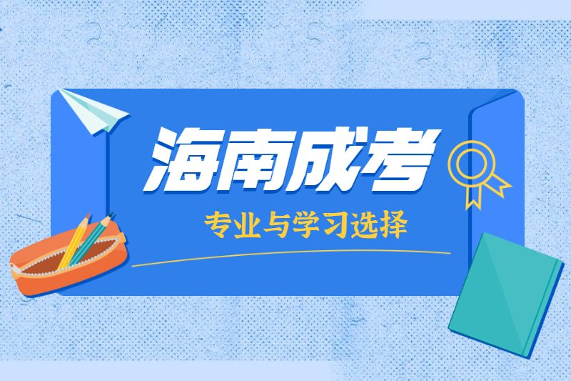 2021年海南成人高考专业和学校怎么选择?