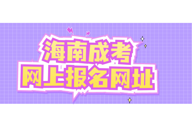 2021年海南成人高考海南省考试局网上海南省考试局报名网址及要求