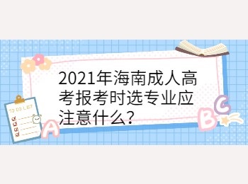 2021年海南成人高考报考时选专业应注意什么？