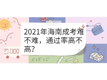 2021年海南成考难不难，通过率高不高？