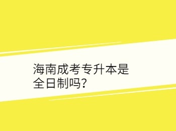 海南成考专升本是全日制吗？