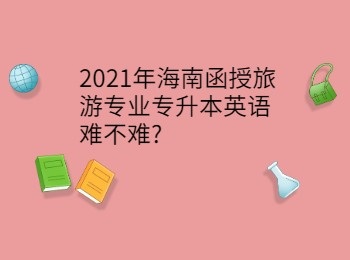 2021年海南函授旅游专业专升本英语难不难