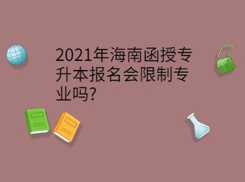 2021年海南函授专升本报名会限制专业吗