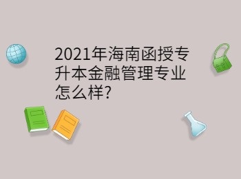 2021年海南函授专升本金融管理专业怎么样