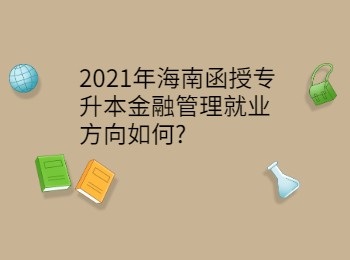 2021年海南函授专升本金融管理就业方向如何