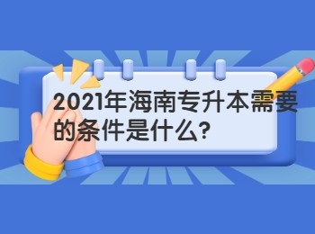 2021年海南专升本需要的条件是什么