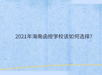 2021年海南函授学校该如何选择