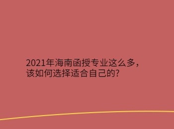 2021年海南函授专业这么多，该如何选择适合自己的