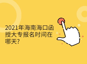 2021年海南海口函授大专报名时间在哪天