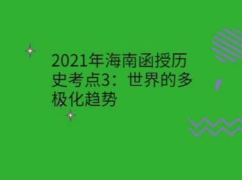 2021年海南函授历史考点3世界的多极化趋势