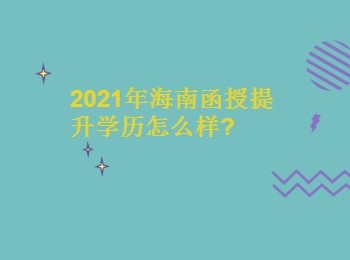 2021年海南函授提升学历怎么样