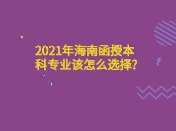 2021年海南函授本科专业该怎么选择