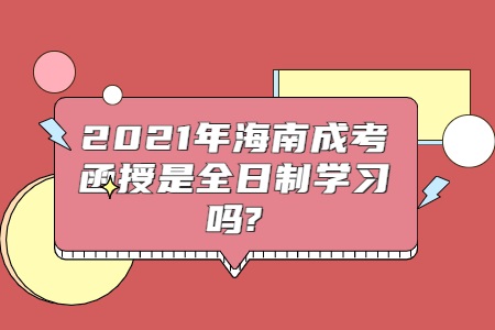 2021年海南成考函授是全日制学习吗