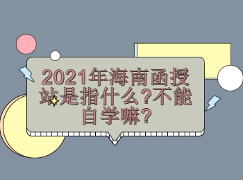 2021年海南函授站是指什么不能自学嘛