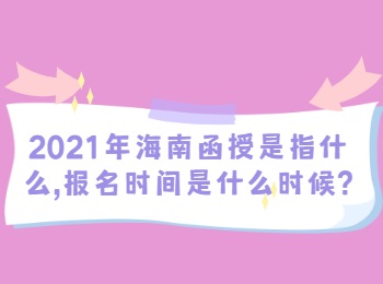 2021年海南函授是指什么,报名时间是什么时候