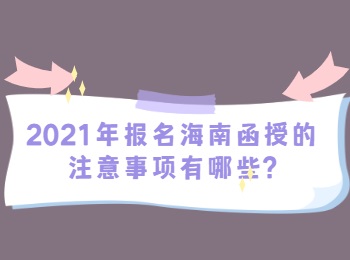 2021年报名海南函授的注意事项有哪些