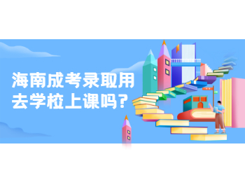 海南成考录取用去学校上课吗?