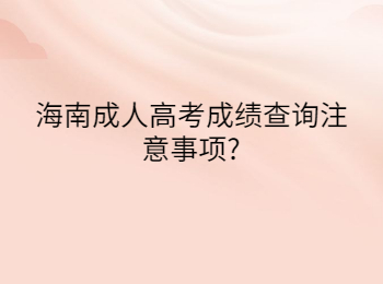 海南成人高考成绩查询注意事项?