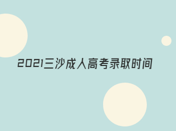 2021三沙成人高考录取时间