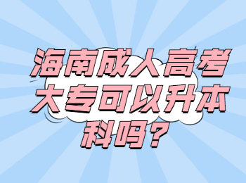 海南成人高考大专可以升本科吗？