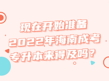 现在开始准备2022年海南成考专升本来得及吗？