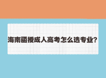 海南函授成人高考怎么选专业？