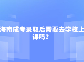 海南成考录取后需要去学校上课吗？