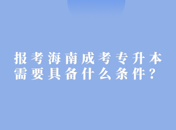 报考海南成考专升本需要具备什么条件？