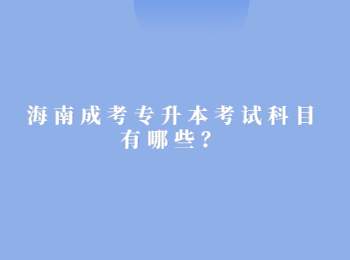 海南成考专升本考试科目有哪些？