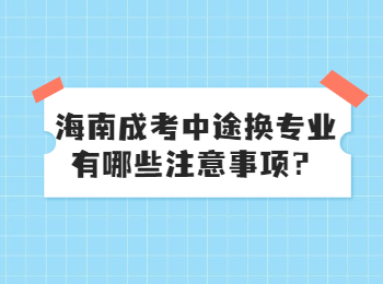 海南成考中途换专业有哪些注意事项？