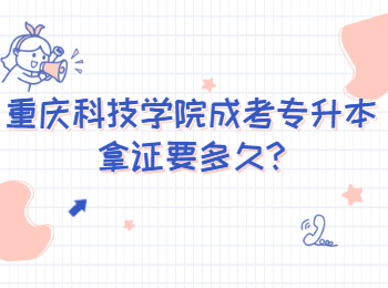 重庆科技学院成考专升本拿证要多久