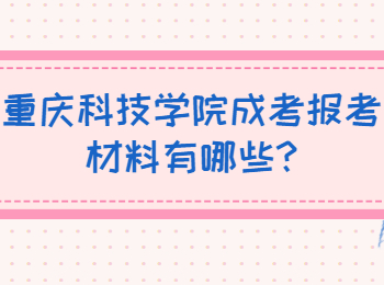 重庆科技学院成考报考材料有哪些