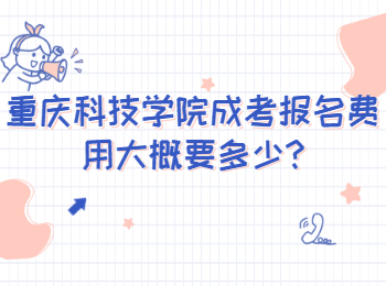 重庆科技学院成考报名费用大概要多少