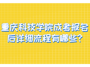 重庆科技学院成考报名后详细流程有哪些