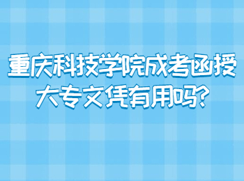  重庆科技学院成考函授大专文凭有用吗