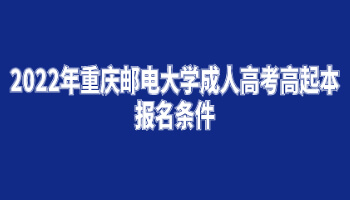 2022年重庆邮电大学成人高考高起本报名条件