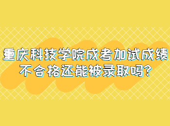 重庆科技学院成考加试成绩不合格还能被录取吗