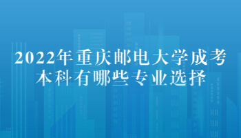 2022年重庆邮电大学成考本科有哪些专业选择
