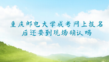 重庆邮电大学成考网上报名后还要到现场确认吗？