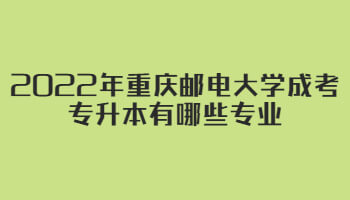 2022年重庆邮电大学成考专升本有哪些专业