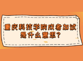 重庆科技学院成考加试是什么意思