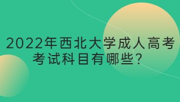 2022年西北大学成人高考考试科目有哪些？