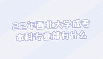 22年西北大学成考本科专业都有什么？