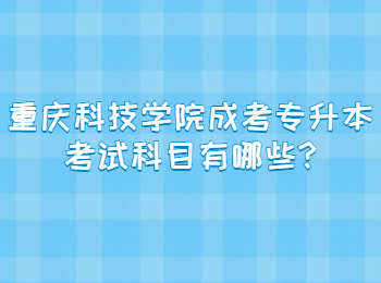 重庆科技学院成考专升本考试科目有哪些