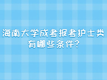 海南大学成考报考护士类有哪些条件