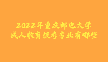 2022年重庆邮电大学成人教育报考专业有哪些