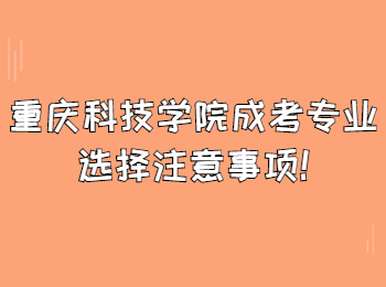 重庆科技学院成考专业选择注意事项