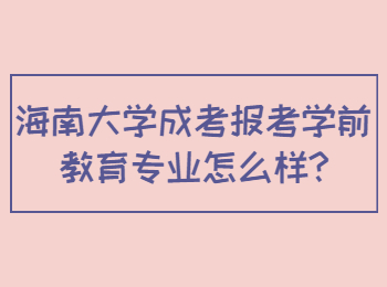 海南大学成考报考学前教育专业怎么样