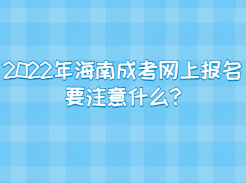 2022年海南成考网上报名要注意什么