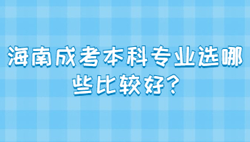 海南成考本科专业选哪些比较好